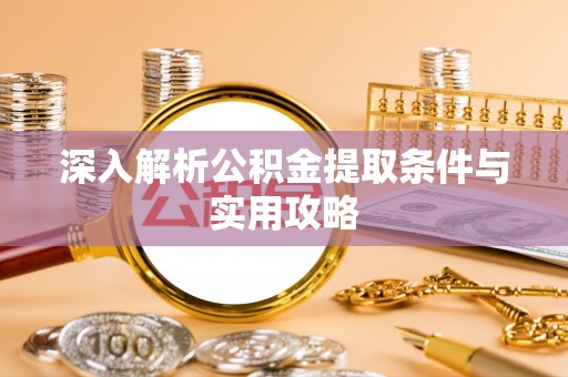 儋州深入解析公积金提取条件与实用攻略