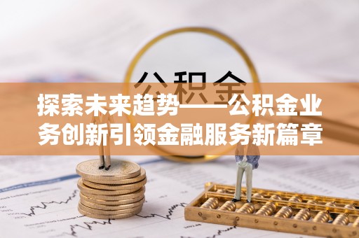 儋州探索未来趋势——公积金业务创新引领金融服务新篇章