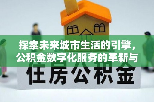 儋州探索未来城市生活的引擎，公积金数字化服务的革新与实践