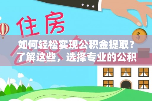 儋州如何轻松实现公积金提取？了解这些，选择专业的公积金提取代办服务