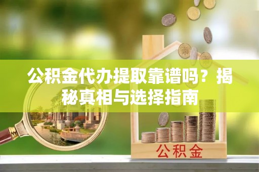 儋州公积金代办提取靠谱吗？揭秘真相与选择指南
