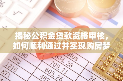 儋州揭秘公积金贷款资格审核，如何顺利通过并实现购房梦想