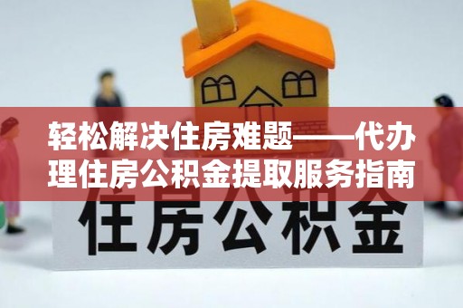 儋州轻松解决住房难题——代办理住房公积金提取服务指南