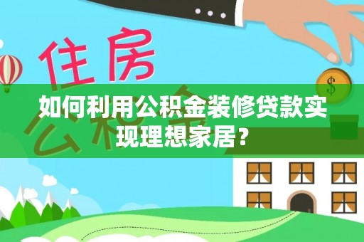 儋州如何利用公积金装修贷款实现理想家居？