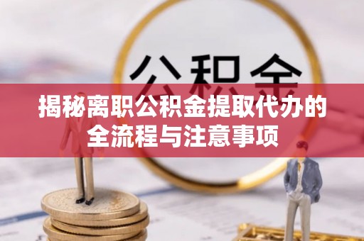 儋州揭秘离职公积金提取代办的全流程与注意事项