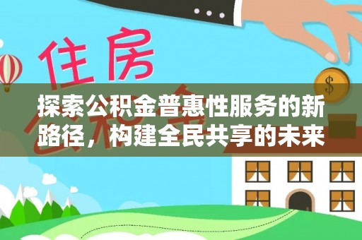 儋州探索公积金普惠性服务的新路径，构建全民共享的未来