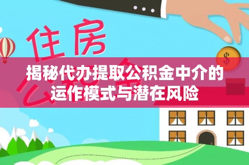 儋州揭秘代办提取公积金中介的运作模式与潜在风险