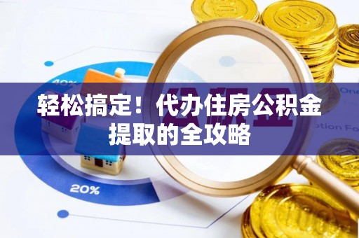 儋州轻松搞定！代办住房公积金提取的全攻略