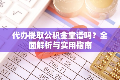儋州代办提取公积金靠谱吗？全面解析与实用指南