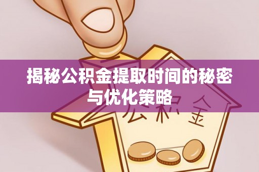 儋州揭秘公积金提取时间的秘密与优化策略