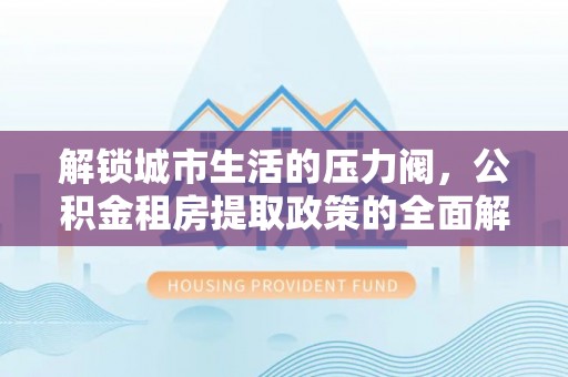 儋州解锁城市生活的压力阀，公积金租房提取政策的全面解析与实践指南