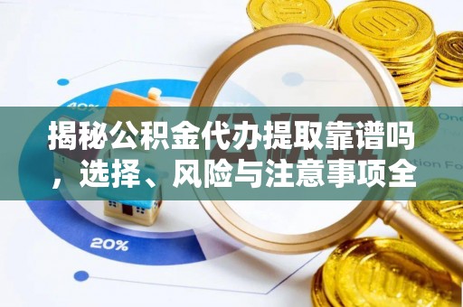 儋州揭秘公积金代办提取靠谱吗，选择、风险与注意事项全解析