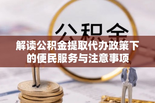 儋州解读公积金提取代办政策下的便民服务与注意事项