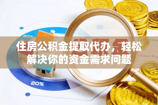 儋州住房公积金提取代办，轻松解决你的资金需求问题