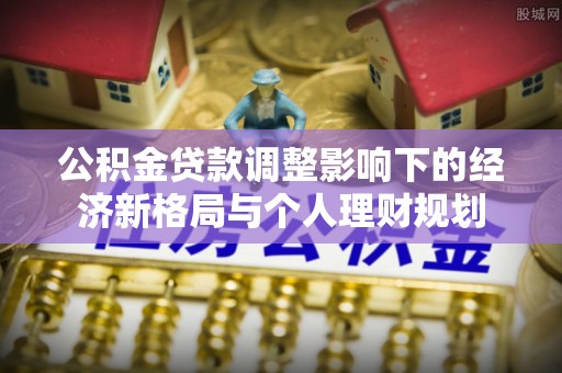 儋州公积金贷款调整影响下的经济新格局与个人理财规划
