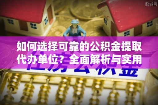 儋州如何选择可靠的公积金提取代办单位？全面解析与实用指南