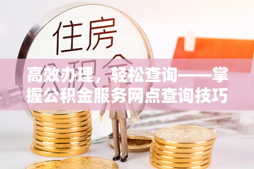 儋州高效办理，轻松查询——掌握公积金服务网点查询技巧