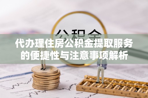 儋州代办理住房公积金提取服务的便捷性与注意事项解析