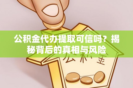 儋州公积金代办提取可信吗？揭秘背后的真相与风险