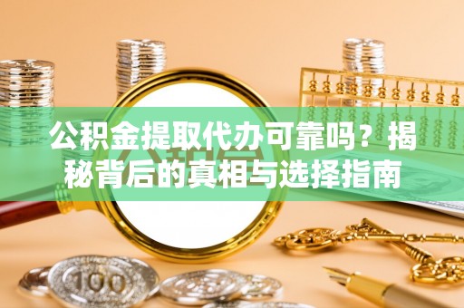 儋州公积金提取代办可靠吗？揭秘背后的真相与选择指南