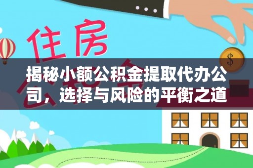 儋州揭秘小额公积金提取代办公司，选择与风险的平衡之道
