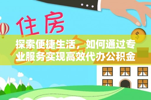 儋州探索便捷生活，如何通过专业服务实现高效代办公积金提取