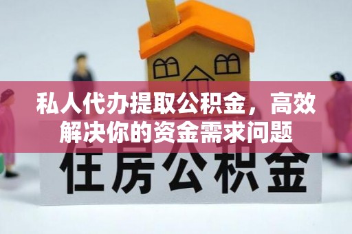 儋州私人代办提取公积金，高效解决你的资金需求问题