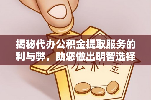 儋州揭秘代办公积金提取服务的利与弊，助您做出明智选择