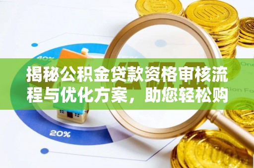儋州揭秘公积金贷款资格审核流程与优化方案，助您轻松购房