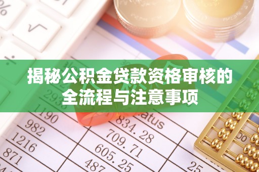 儋州揭秘公积金贷款资格审核的全流程与注意事项