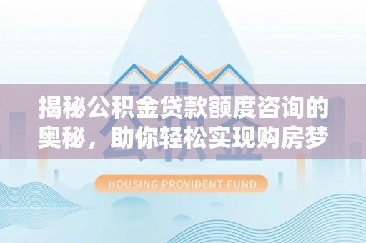 儋州揭秘公积金贷款额度咨询的奥秘，助你轻松实现购房梦想