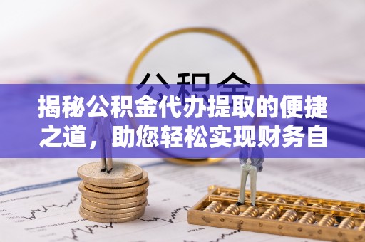 儋州揭秘公积金代办提取的便捷之道，助您轻松实现财务自由