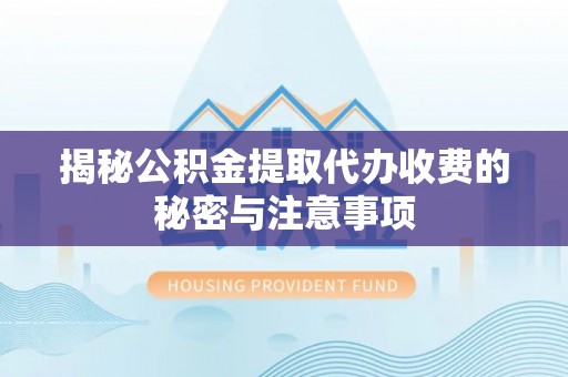 儋州揭秘公积金提取代办收费的秘密与注意事项