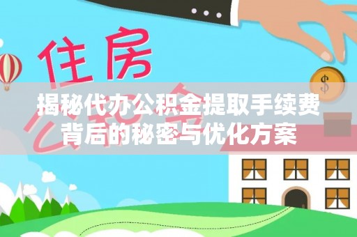 儋州揭秘代办公积金提取手续费背后的秘密与优化方案