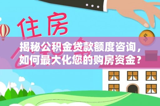 儋州揭秘公积金贷款额度咨询，如何最大化您的购房资金？