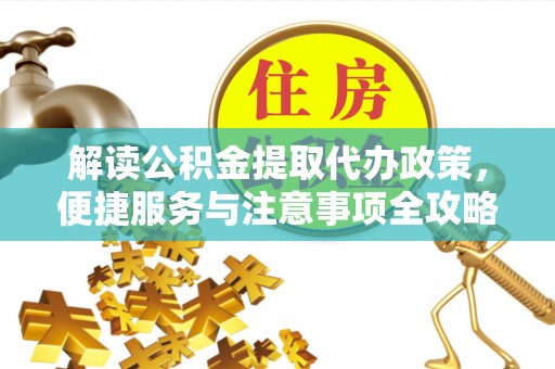 儋州解读公积金提取代办政策，便捷服务与注意事项全攻略
