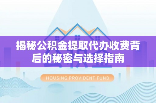 儋州揭秘公积金提取代办收费背后的秘密与选择指南