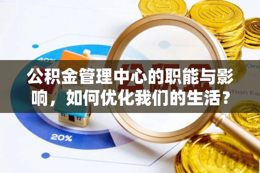 儋州公积金管理中心的职能与影响，如何优化我们的生活？