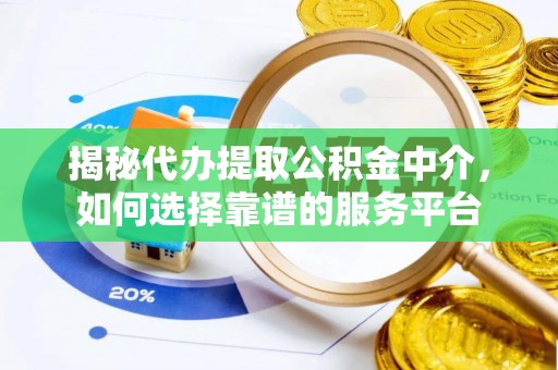 儋州揭秘代办提取公积金中介，如何选择靠谱的服务平台