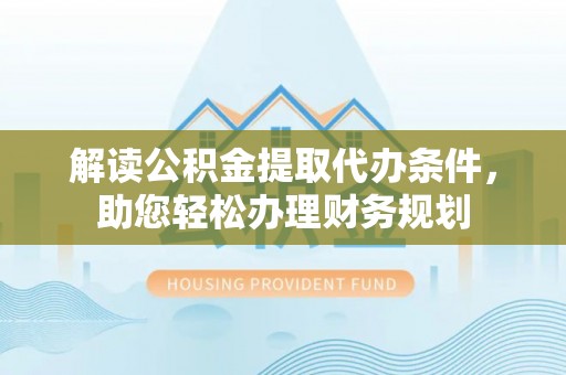 儋州解读公积金提取代办条件，助您轻松办理财务规划