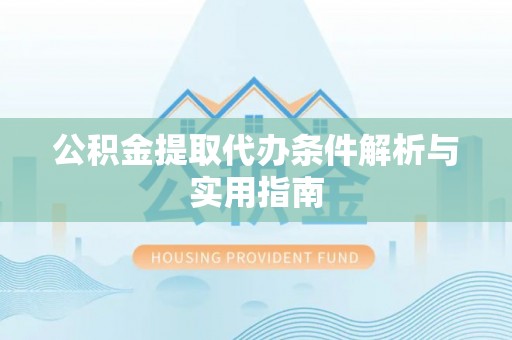 儋州公积金提取代办条件解析与实用指南