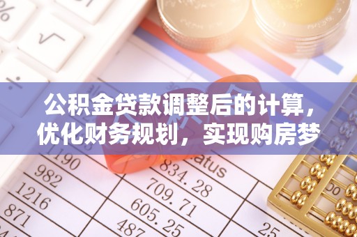 儋州公积金贷款调整后的计算，优化财务规划，实现购房梦想