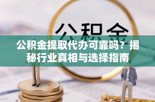 儋州公积金提取代办可靠吗？揭秘行业真相与选择指南