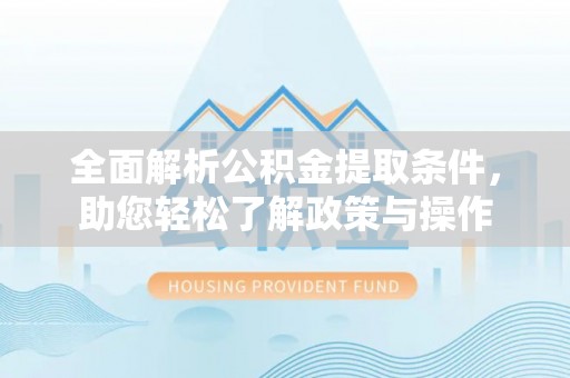 儋州全面解析公积金提取条件，助您轻松了解政策与操作