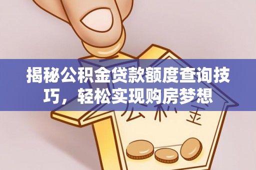 儋州揭秘公积金贷款额度查询技巧，轻松实现购房梦想