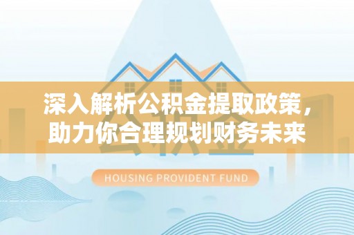 儋州深入解析公积金提取政策，助力你合理规划财务未来
