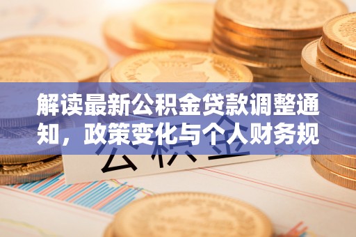 儋州解读最新公积金贷款调整通知，政策变化与个人财务规划的影响