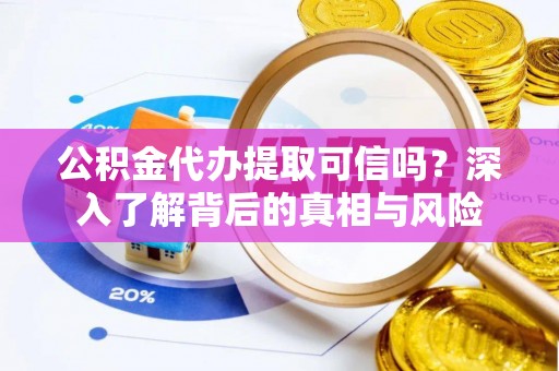 儋州公积金代办提取可信吗？深入了解背后的真相与风险