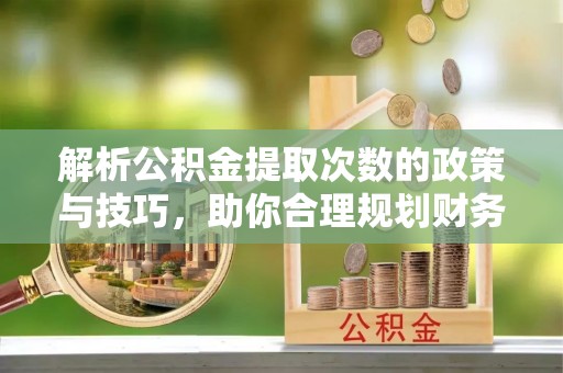 儋州解析公积金提取次数的政策与技巧，助你合理规划财务未来