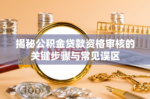 儋州揭秘公积金贷款资格审核的关键步骤与常见误区